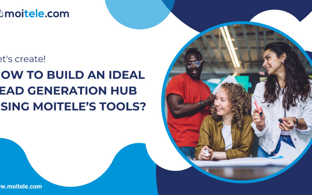 How to build an ideal lead generation hub using Moitele’s tools?