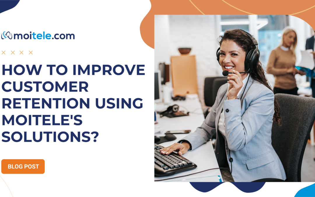 How to improve customer retention using Moitele’s solutions?
